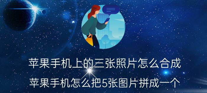 苹果手机上的三张照片怎么合成 苹果手机怎么把5张图片拼成一个？